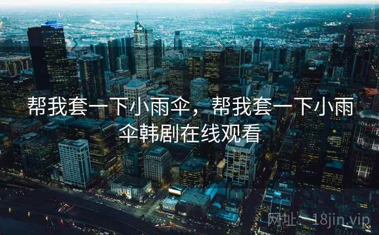帮我套一下小雨伞，帮我套一下小雨伞韩剧在线观看