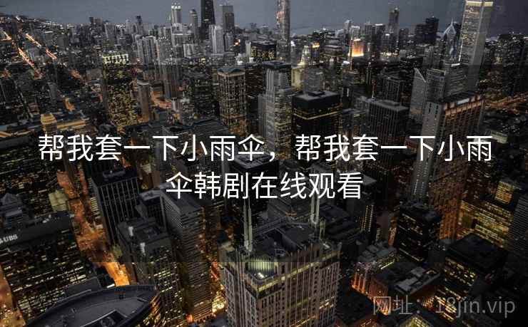 帮我套一下小雨伞，帮我套一下小雨伞韩剧在线观看