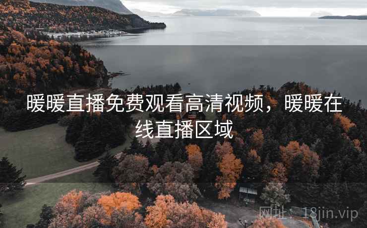 暖暖直播免费观看高清视频，暖暖在线直播区域