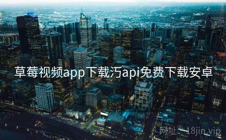 草莓视频app下载汅api免费下载安卓