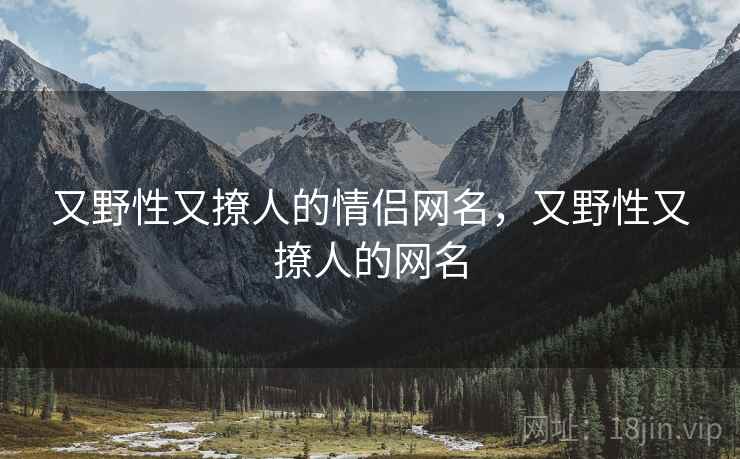 又野性又撩人的情侣网名，又野性又撩人的网名