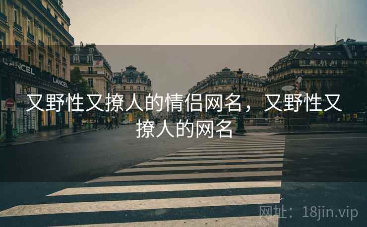 又野性又撩人的情侣网名，又野性又撩人的网名