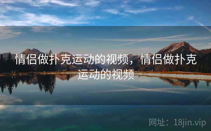 情侣做扑克运动的视频，情侣做扑克运动的视频