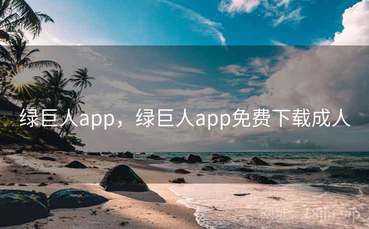 绿巨人app，绿巨人app免费下载成人