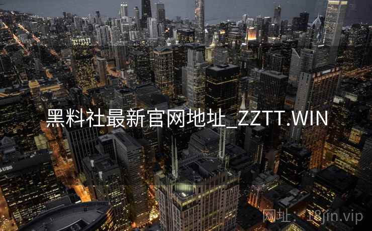 黑料社最新官网地址_ZZTT.WIN