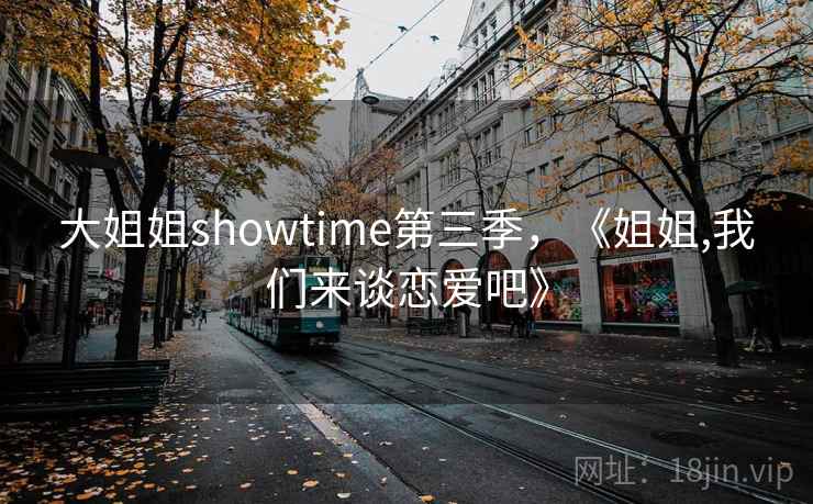 大姐姐showtime第三季，《姐姐,我们来谈恋爱吧》