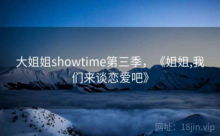 大姐姐showtime第三季，《姐姐,我们来谈恋爱吧》