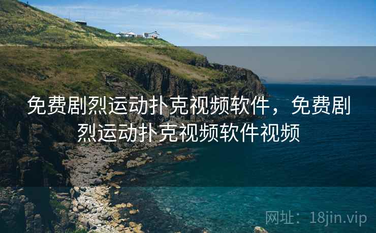 免费剧烈运动扑克视频软件，免费剧烈运动扑克视频软件视频
