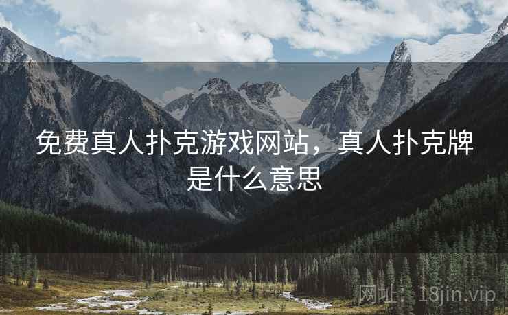 免费真人扑克游戏网站,真人扑克牌是什么意思 免费真人扑克游戏网站,真人扑克牌是什么意思