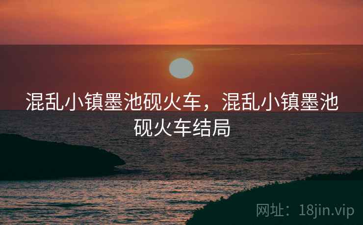混乱小镇墨池砚火车，混乱小镇墨池砚火车结局