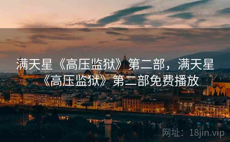 满天星《高压监狱》第二部,满天星《高压监狱》第二部免费播放 满天星《高压监狱》第二部,满天星《高压监狱》第二部免费播放