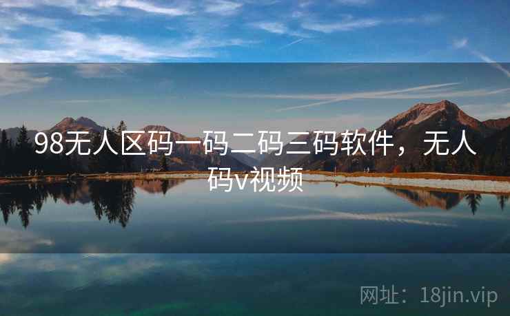 98无人区码一码二码三码软件，无人码v视频