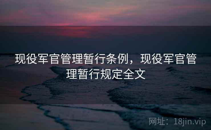 现役军官管理暂行条例，现役军官管理暂行规定全文