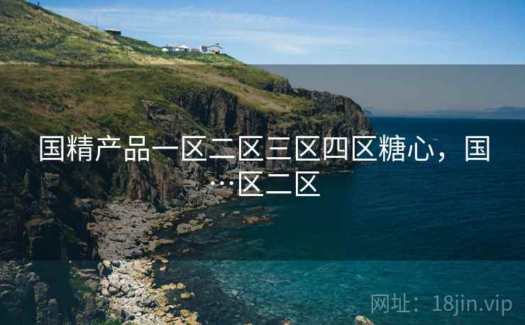 国精产品一区二区三区四区糖心,国…区二区