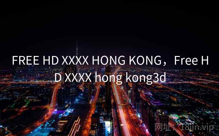 FREE HD XXXX HONG KONG，Free HD XXXX hong kong3d