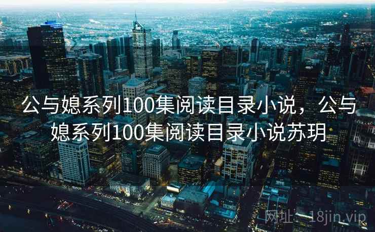 公与媳系列100集阅读目录小说，公与媳系列100集阅读目录小说苏玥