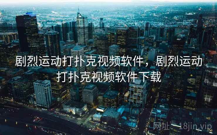 剧烈运动打扑克视频软件，剧烈运动打扑克视频软件下载