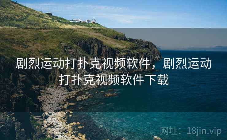 剧烈运动打扑克视频软件,剧烈运动打扑克视频软件下载 剧烈运动打扑克视频软件,剧烈运动打扑克视频软件下载