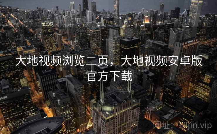 大地视频浏览二页，大地视频安卓版官方下载