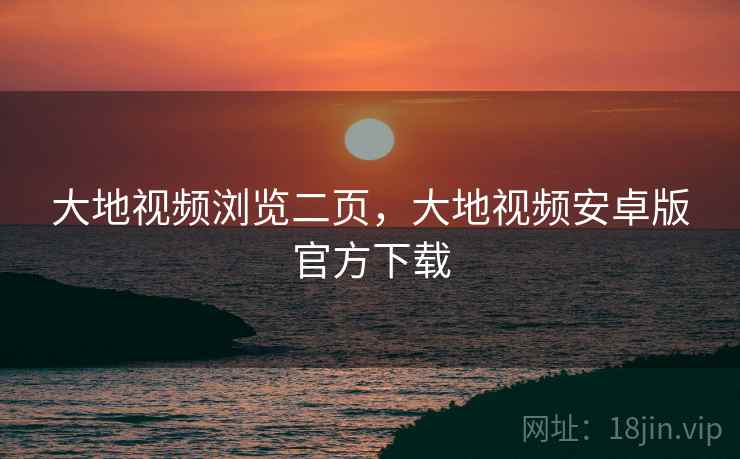 大地视频浏览二页,大地视频安卓版官方下载