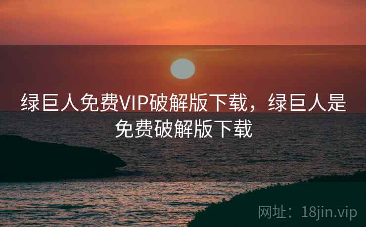 绿巨人免费VIP破解版下载，绿巨人是免费破解版下载