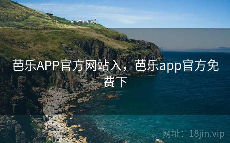 芭乐APP官方网站入,芭乐app官方免费下 芭乐APP官方网站入,芭乐app官方免费下