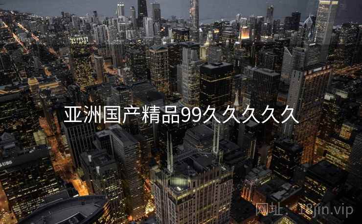 亚洲国产精品99久久久久久