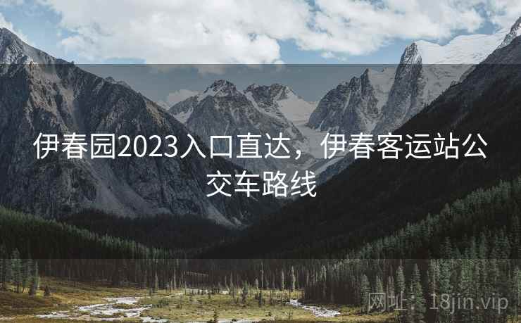 伊春园2023入口直达,伊春客运站公交车路线 伊春园2023入口直达,伊春客运站公交车路线