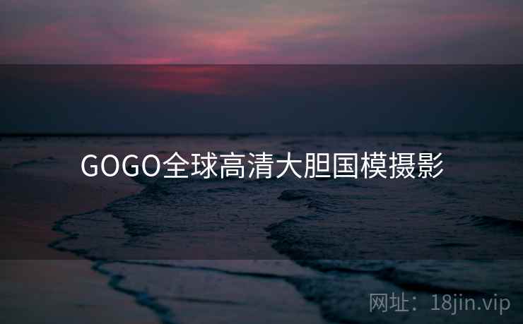 GOGO全球高清大胆国模摄影