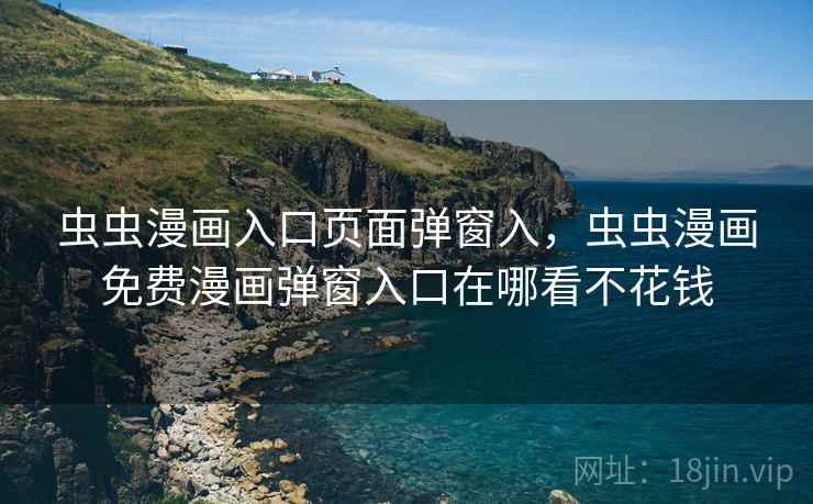 虫虫漫画入口页面弹窗入,虫虫漫画免费漫画弹窗入口在哪看不花钱 虫虫漫画入口页面弹窗入,虫虫漫画免费漫画弹窗入口在哪看不花钱