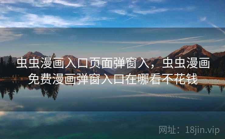 虫虫漫画入口页面弹窗入，虫虫漫画免费漫画弹窗入口在哪看不花钱