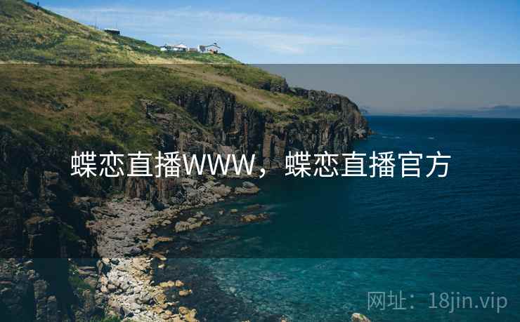 蝶恋直播WWW,蝶恋直播官方 蝶恋直播WWW,蝶恋直播官方