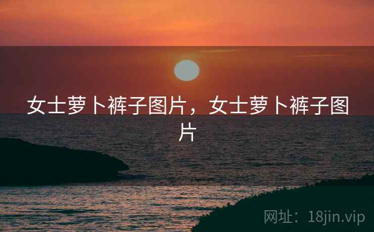 女士萝卜裤子图片,女士萝卜裤子图片 女士萝卜裤子图片,女士萝卜裤子图片