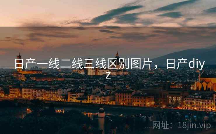 日产一线二线三线区别图片，日产diyz