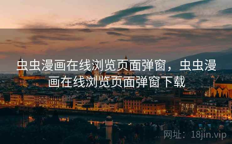 虫虫漫画在线浏览页面弹窗，虫虫漫画在线浏览页面弹窗下载