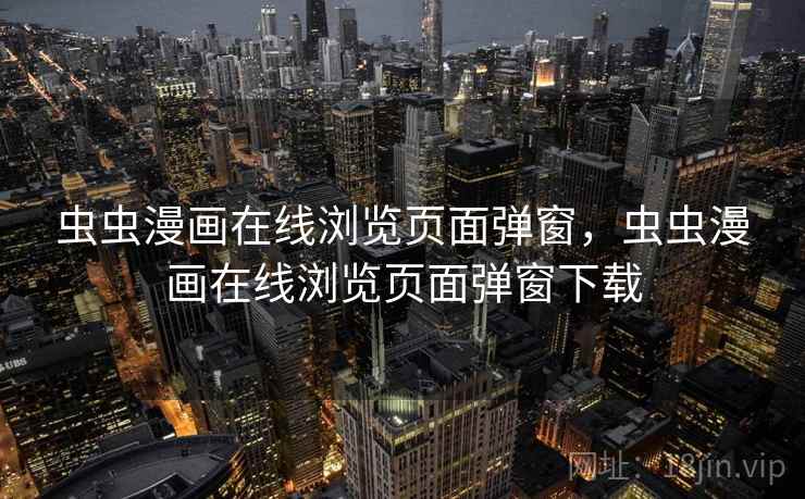 虫虫漫画在线浏览页面弹窗，虫虫漫画在线浏览页面弹窗下载