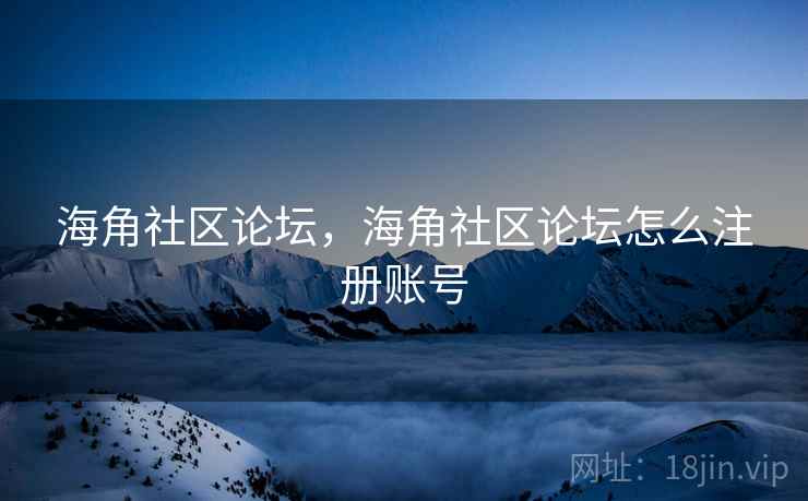 海角社区论坛，海角社区论坛怎么注册账号