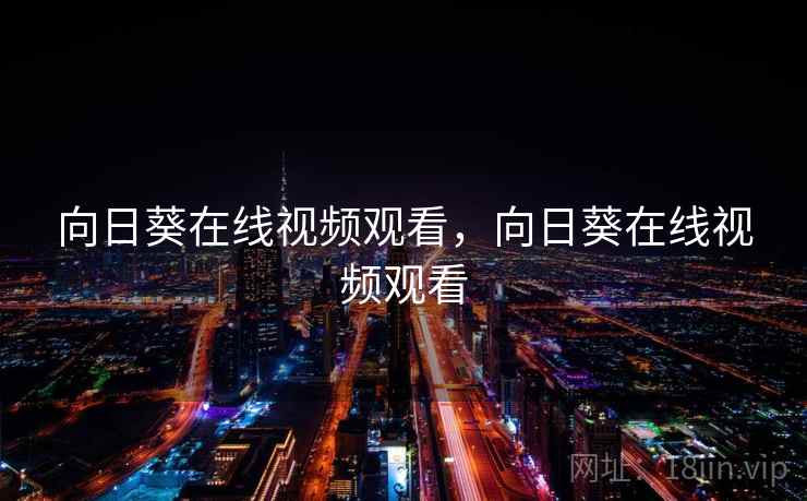 向日葵在线视频观看,向日葵在线视频观看 向日葵在线视频观看,向日葵在线视频观看