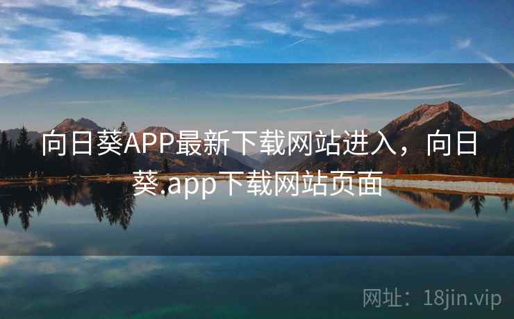 向日葵APP最新下载网站进入,向日葵.app下载网站页面 向日葵APP最新下载网站进入,向日葵.app下载网站页面