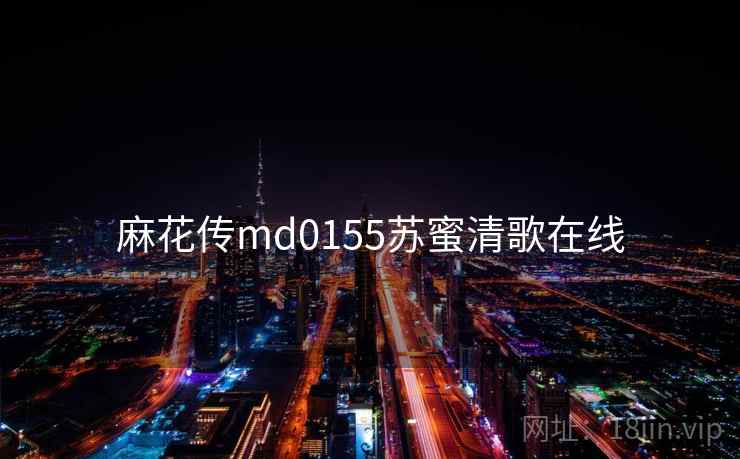 麻花传md0155苏蜜清歌在线