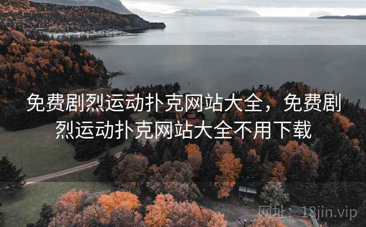 免费剧烈运动扑克网站大全,免费剧烈运动扑克网站大全不用下载 免费剧烈运动扑克网站大全,免费剧烈运动扑克网站大全不用下载