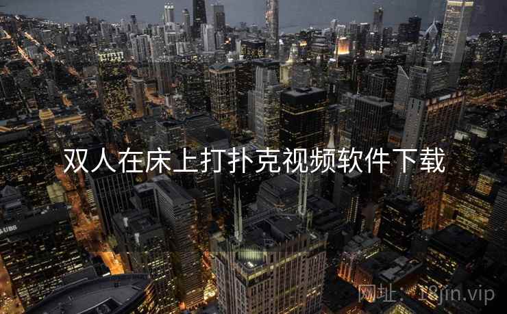 双人在床上打扑克视频软件下载 双人在床上打扑克视频软件下载