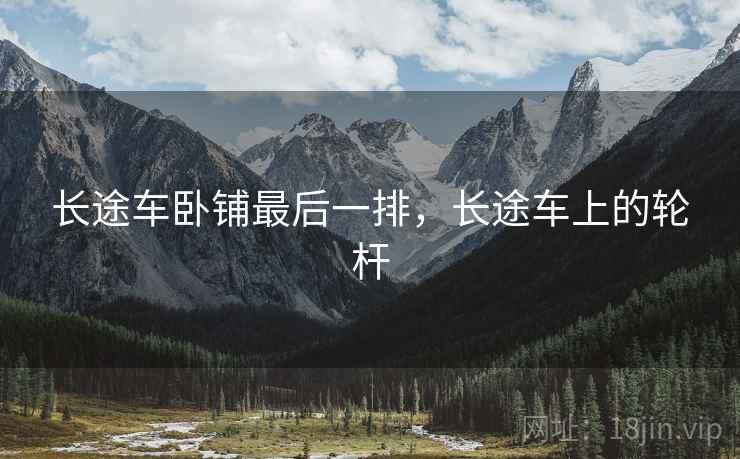 长途车卧铺最后一排，长途车上的轮杆