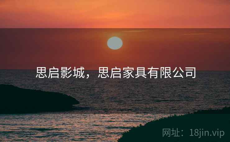 思启影城，思启家具有限公司