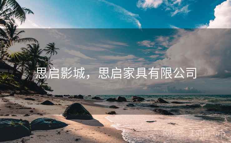 思启影城,思启家具有限公司 思启影城,思启家具有限公司