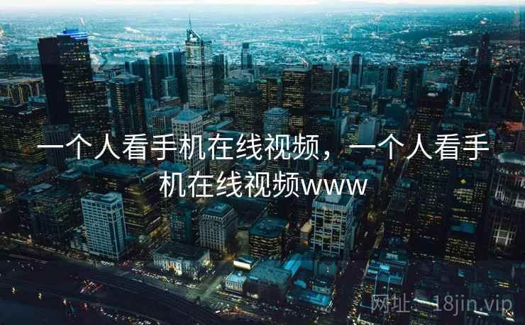 一个人看手机在线视频，一个人看手机在线视频www