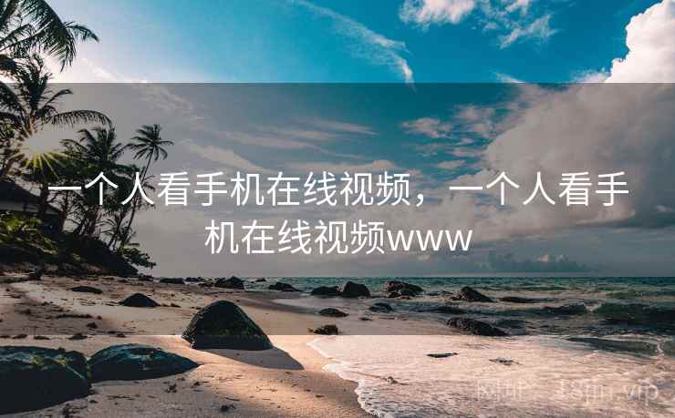 一个人看手机在线视频,一个人看手机在线视频www 一个人看手机在线视频,一个人看手机在线视频www