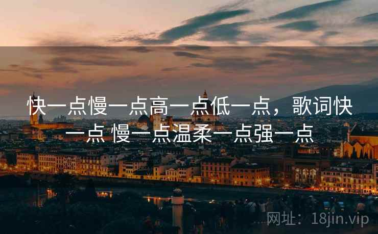 快一点慢一点高一点低一点,歌词快一点 慢一点温柔一点强一点 快一点慢一点高一点低一点,歌词快一点 慢一点温柔一点强一点