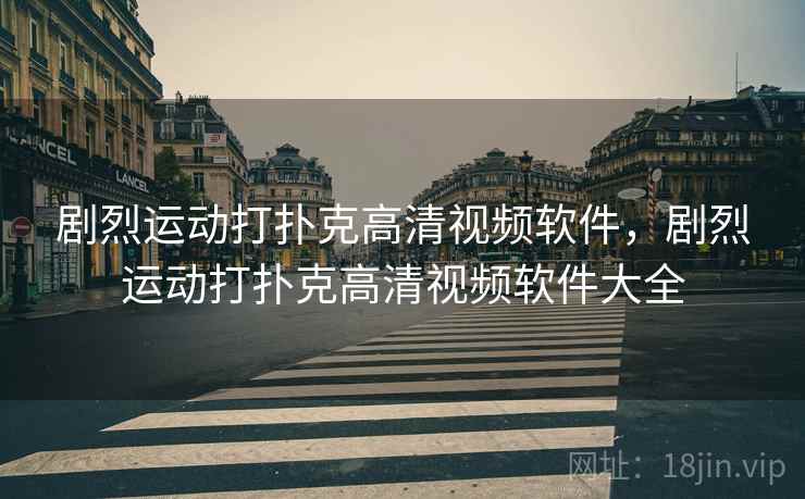 剧烈运动打扑克高清视频软件，剧烈运动打扑克高清视频软件大全