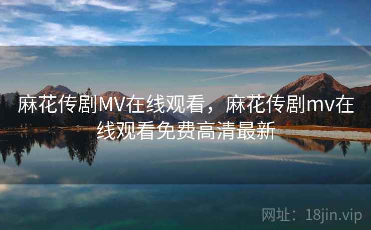 麻花传剧MV在线观看,麻花传剧mv在线观看免费高清最新 麻花传剧MV在线观看,麻花传剧mv在线观看免费高清最新
